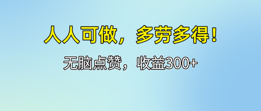 （12126期）人人可做！轻松点赞，收益300+，多劳多得！-致富学堂