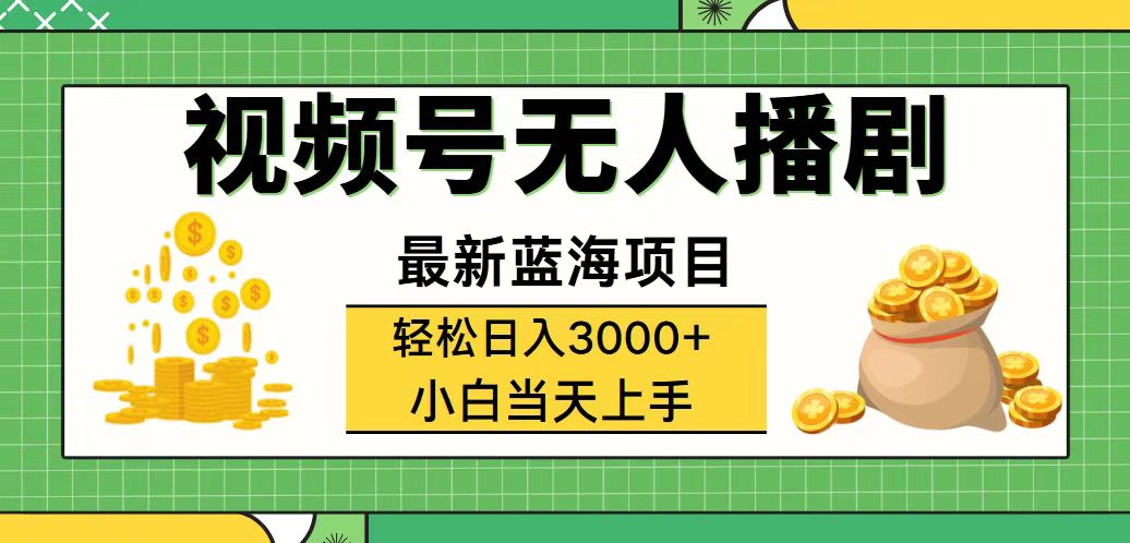 （12128期）视频号无人播剧，轻松日入3000+，最新蓝海项目，拉爆流量收益，多种变…-致富学堂