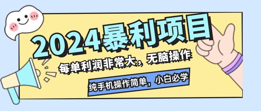 （12130期）2024暴利项目，每单利润非常大，无脑操作，纯手机操作简单，小白必学项目-致富学堂