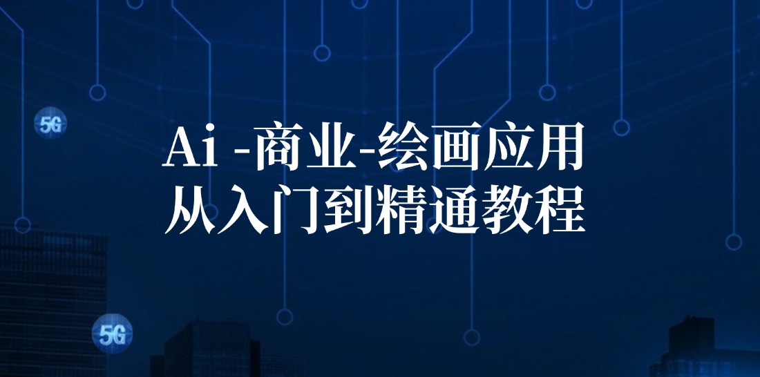 Ai商业绘画应用从入门到精通教程：Ai绘画/设计/摄影/电商/建筑-致富学堂