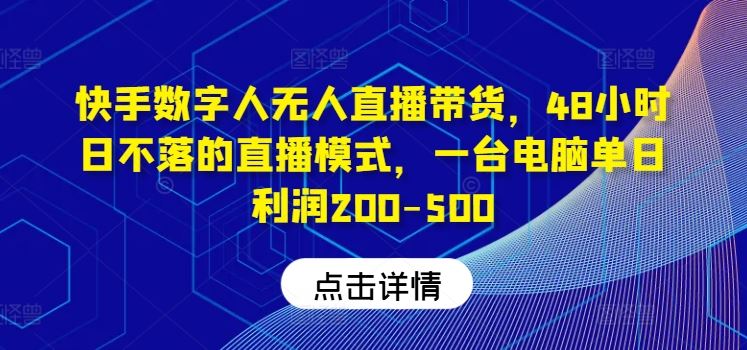 快手数字人无人直播带货，48小时日不落的直播模式，一台电脑单日利润200-500-致富学堂