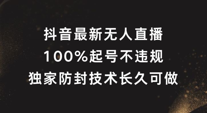 抖音最新无人直播，100%起号，独家防封技术长久可做【揭秘】-致富学堂