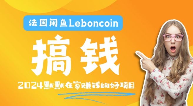 法国闲鱼Leboncoin跨境电商教程：环境邮箱电话解决产品上传及流量，悄悄赚钱【揭秘】-致富学堂