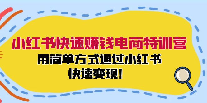 （12133期）小红书快速赚钱电商特训营：用简单方式通过小红书快速变现！-致富学堂