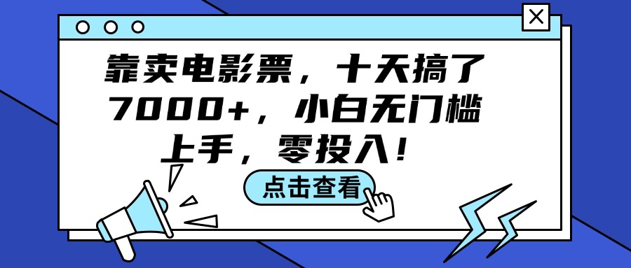 （12161期）靠卖电影票，十天搞了7000+，小白无门槛上手，零投入！-致富学堂