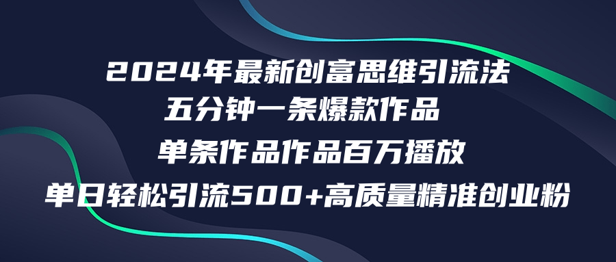 （12171期）2024年最新创富思维日引流500+精准高质量创业粉，五分钟一条百万播放量…-致富学堂