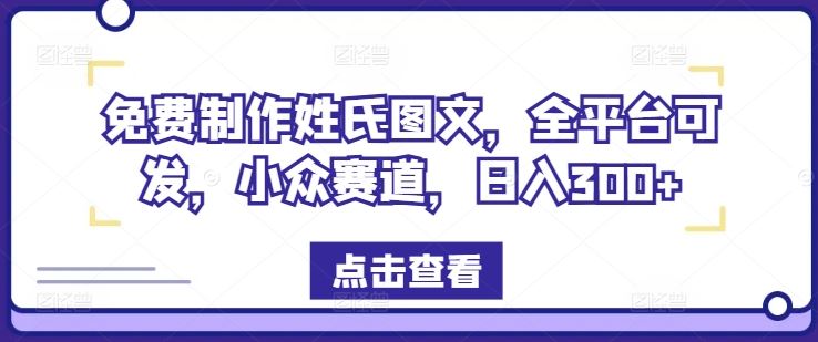 免费制作姓氏图文，全平台可发，小众赛道，日入300+【揭秘】-致富学堂