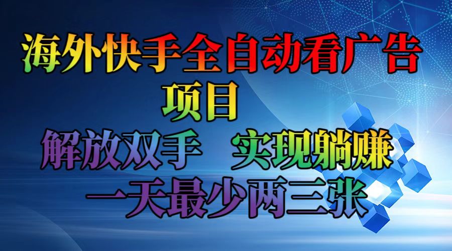 （12185期）海外快手全自动看广告项目    解放双手   实现躺赚  一天最少两三张-致富学堂