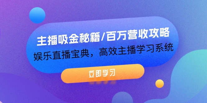 （12188期）主播吸金秘籍/百万营收攻略，娱乐直播宝典，高效主播学习系统-致富学堂