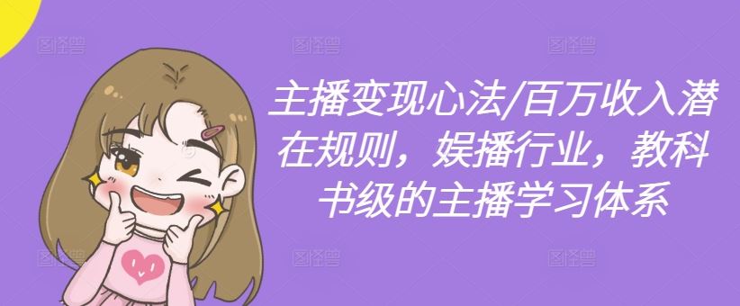 主播变现心法/百万收入潜在规则，娱播行业，教科书级的主播学习体系-致富学堂