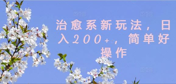 治愈系新玩法，日入200+，简单好操作【揭秘】-致富学堂