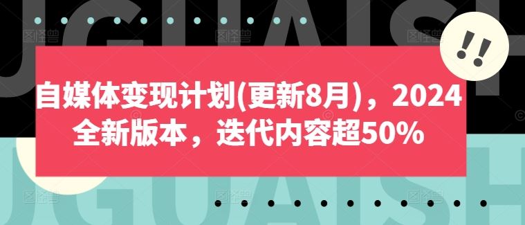 自媒体变现计划(更新8月)，2024全新版本，迭代内容超50%-致富学堂