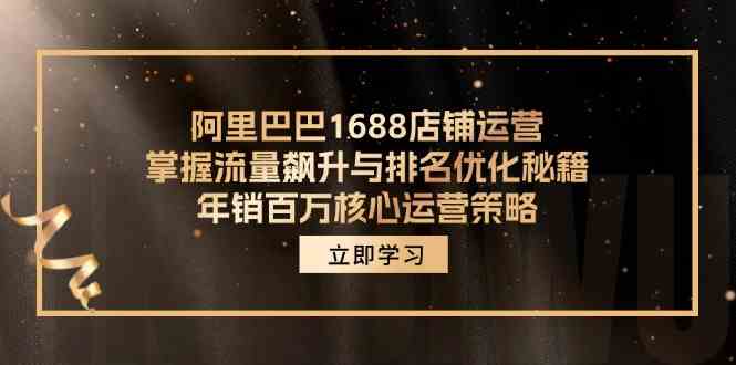 阿里巴巴1688店铺运营，掌握流量飙升与排名优化秘籍 年销百万核心运营策略-致富学堂