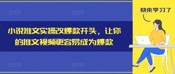 小说推文实操改爆款开头，让你的推文视频更容易成为爆款-致富学堂