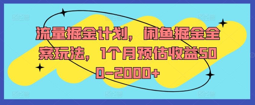 流量掘金计划，闲鱼掘金全案玩法，1个月预估收益500-2000+-致富学堂