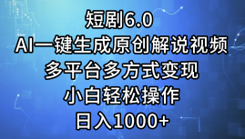 （12227期）短剧6.0 AI一键生成原创解说视频，多平台多方式变现，小白轻松操作，日…-致富学堂
