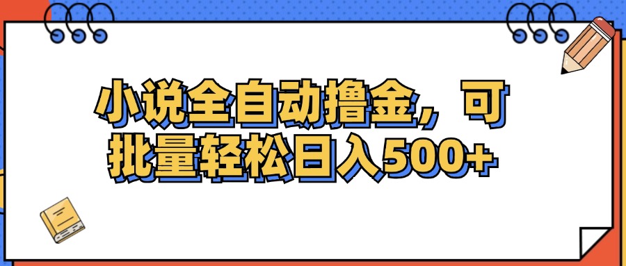 （12244期）小说全自动撸金，可批量日入500+-致富学堂