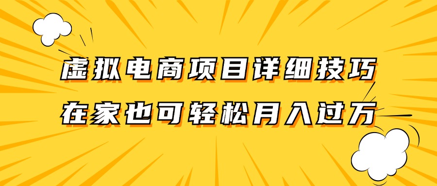 虚拟电商项目详细技巧拆解，保姆级教程，在家也可以轻松月入过万。-致富学堂