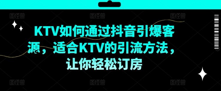 KTV抖音短视频营销，KTV如何通过抖音引爆客源，适合KTV的引流方法，让你轻松订房-致富学堂