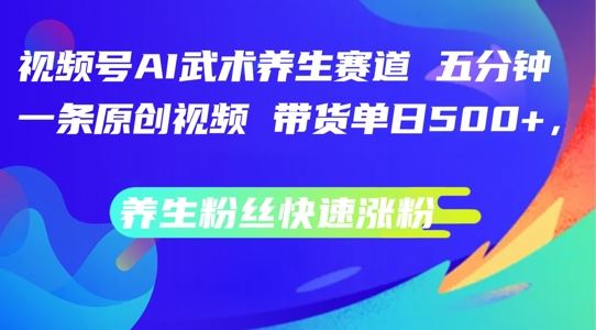 视频号AI武术养生赛道，五分钟一条原创视频，带货单日几张，养生粉丝快速涨粉【揭秘】-致富学堂