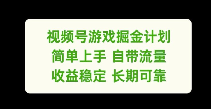 视频号游戏掘金计划，简单上手自带流量，收益稳定长期可靠【揭秘】-致富学堂