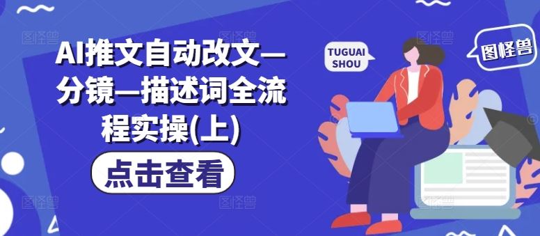 AI推文自动改文—分镜—描述词全流程实操(上)-致富学堂