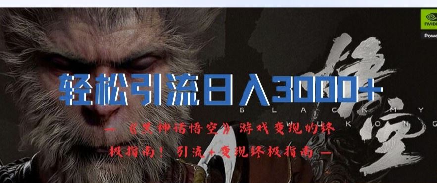 轻松引流日入3k，《黑神话悟空》游戏变现的终极指南!引流+变现终极指南-致富学堂