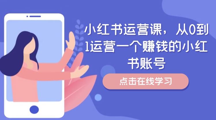 小红书运营课，从0到1运营一个赚钱的小红书账号-致富学堂