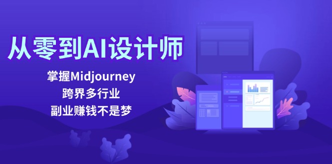 （12353期）从零到AI设计师：掌握Midjourney，跨界多行业，副业赚钱不是梦-致富学堂