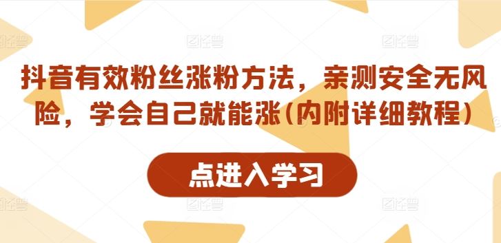 抖音有效粉丝涨粉方法，亲测安全无风险，学会自己就能涨(内附详细教程)-致富学堂