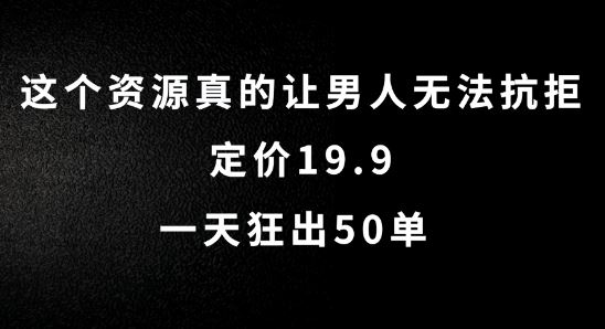 这个资源真的让男人无法抗拒，定价19.9.一天狂出50单【揭秘】-致富学堂