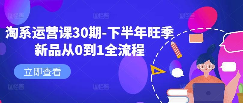 淘系运营课30期-下半年旺季新品从0到1全流程-致富学堂