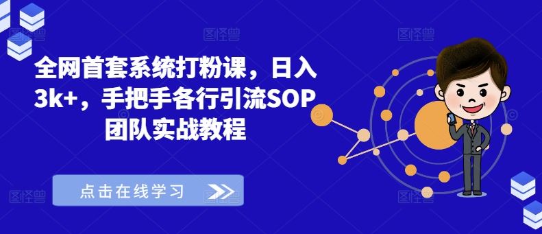 全网首套系统打粉课，日入3k+，手把手各行引流SOP团队实战教程-致富学堂