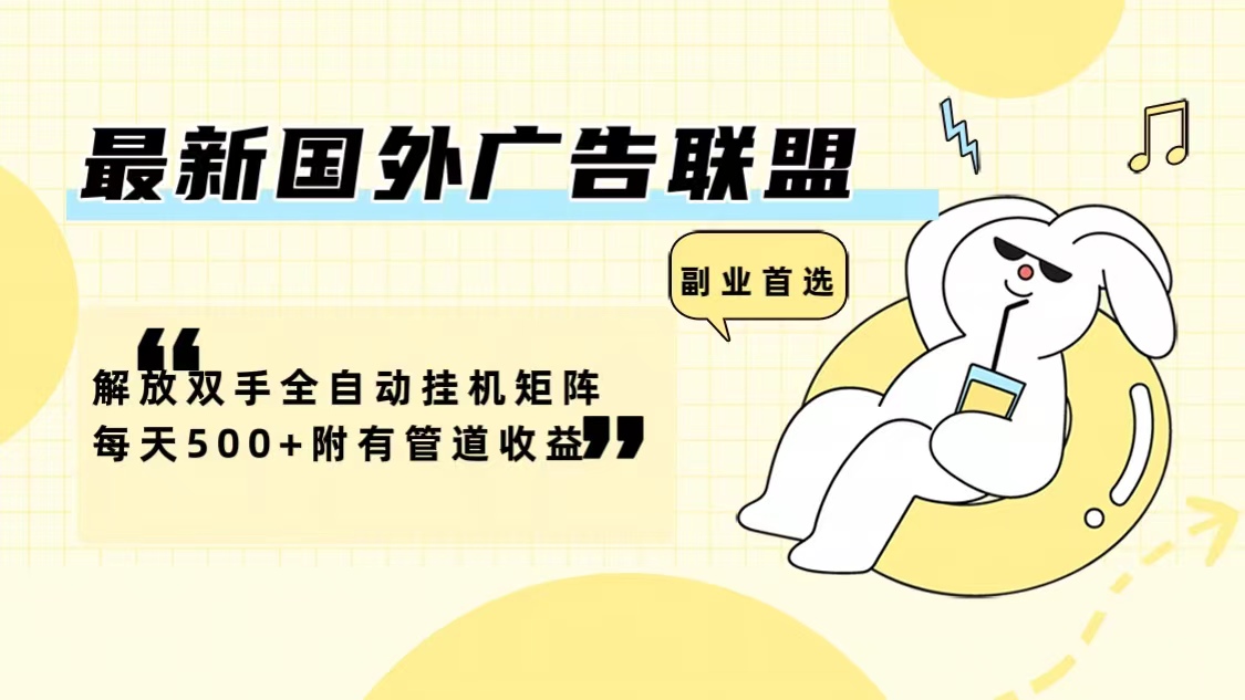（12368期）最新国外广告联盟解放双手全自动挂机矩阵每天500+附有管道收益-致富学堂