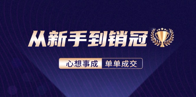 （12383期）从新手到销冠：精通客户心理学，揭秘销冠背后的成交秘籍-致富学堂