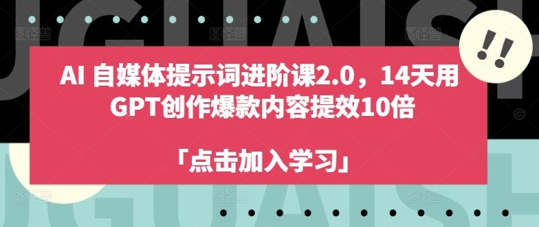AI自媒体提示词进阶课2.0，14天用 GPT创作爆款内容提效10倍-致富学堂