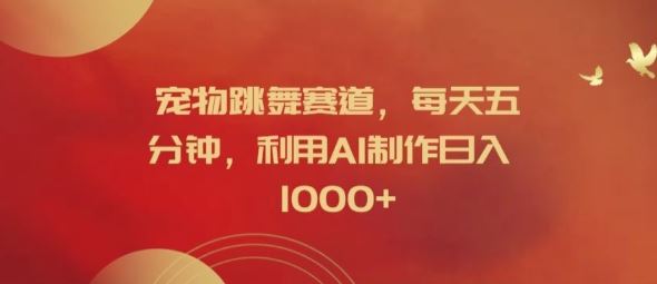 宠物跳舞赛道，每天五分钟，利用AI制作日入1k【揭秘】-致富学堂