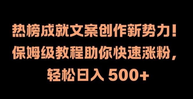 热榜成就文案创作新势力，保姆级教程助你快速涨粉，轻松日入 500+【揭秘】-致富学堂