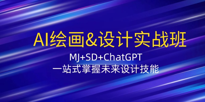 AI绘画&设计实战班：MJ+SD+ChatGPT，一站式掌握未来设计技能-致富学堂