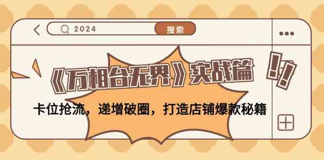 《万相台无界》实战篇：卡位抢流，递增破圈，打造店铺爆款秘籍-致富学堂