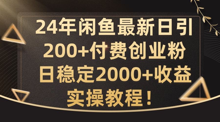 24年闲鱼最新日引200+付费创业粉日稳2000+收益，实操教程【揭秘】-致富学堂