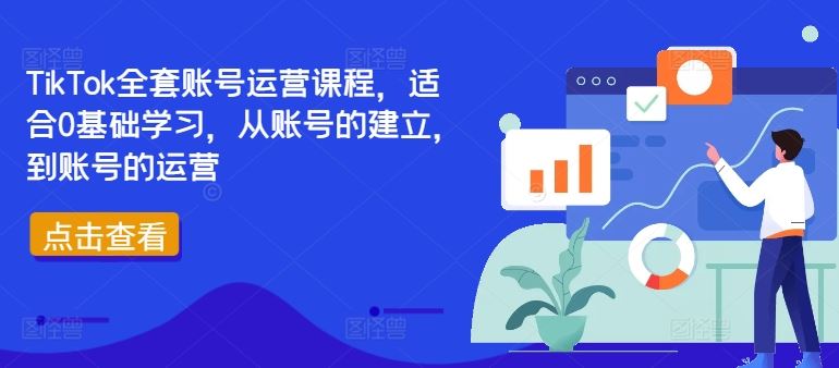 TikTok全套账号运营课程，适合0基础学习，从账号的建立，到账号的运营-致富学堂