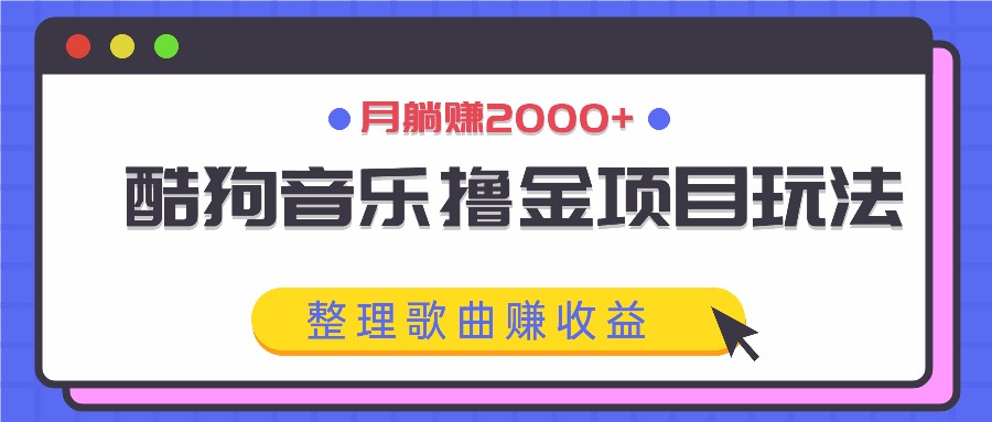 酷狗音乐撸金项目玩法，整理歌曲赚收益，月躺赚2000+-致富学堂