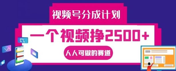 视频号分成计划，一个视频挣2500+，人人可做的赛道【揭秘】-致富学堂