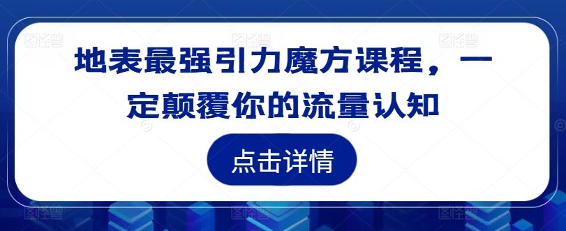 地表最强引力魔方课程，一定颠覆你的流量认知-致富学堂