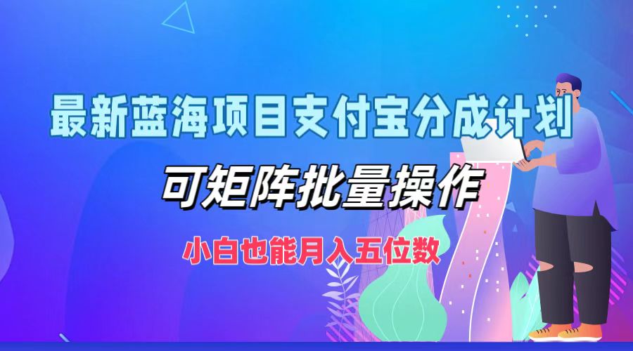 最新蓝海项目支付宝分成计划，可矩阵批量操作，小白也能月入五位数-致富学堂