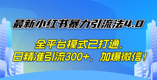 （12505期）最新小红书暴力引流法4.0， 全平台模式已打通，日精准引流300+，加爆微…-致富学堂