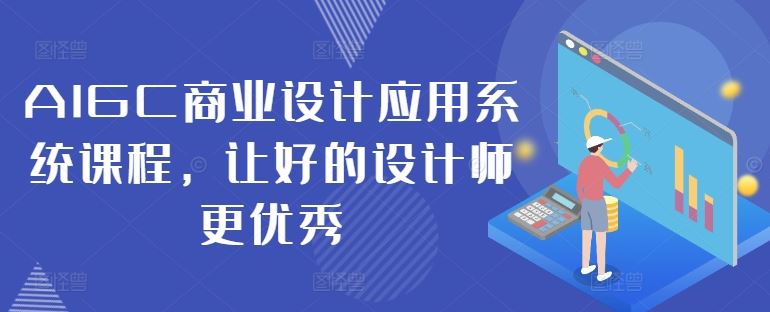 AIGC商业设计应用系统课程，让好的设计师更优秀-致富学堂