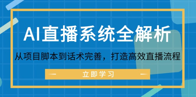 （12509期）AI直播系统全解析：从项目脚本到话术完善，打造高效直播流程-致富学堂