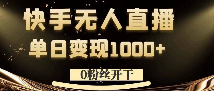 0粉丝开干，快手无人直播，单日变现1k+【揭秘】-致富学堂